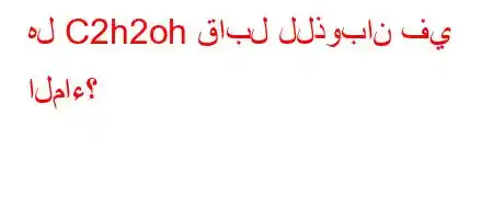 هل C2h2oh قابل للذوبان في الماء؟